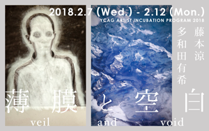 YCAG ARTIST INCUBATION PROGRAM 2018　薄膜と空白 Veil and Void